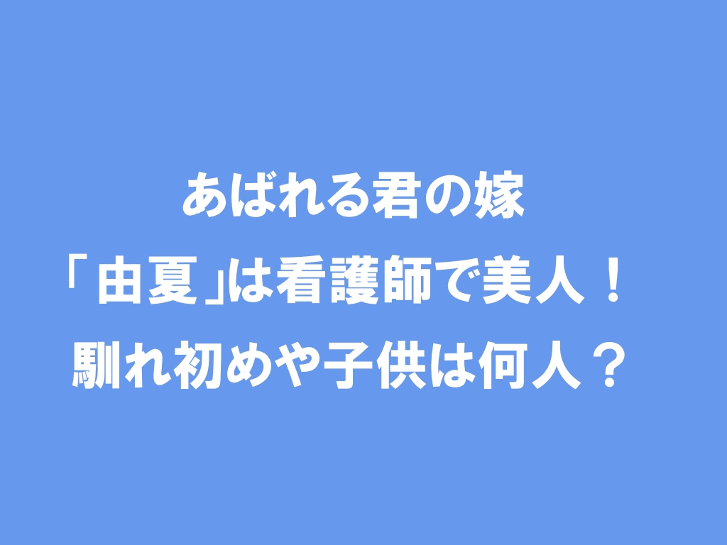 あばれる君の嫁 由夏 は看護師で美人 馴れ初めや子供は何人 芸能エンタメlab