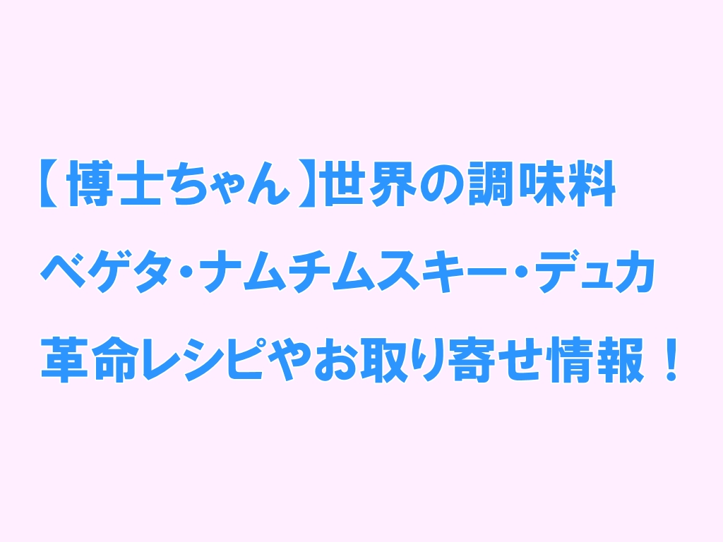 博士ちゃん 世界の調味料ベゲタ ナムチムスキー デュカの革命レシピやお取り寄せ情報 芸能エンタメlab